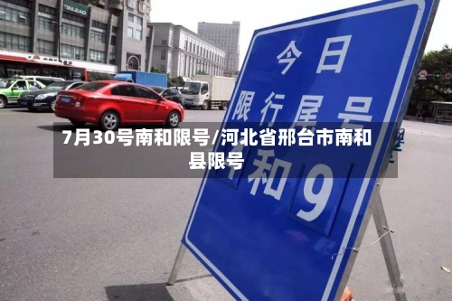 7月30号南和限号/河北省邢台市南和县限号-第3张图片