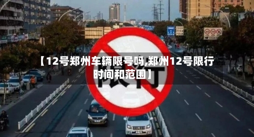【12号郑州车辆限号吗,郑州12号限行时间和范围】