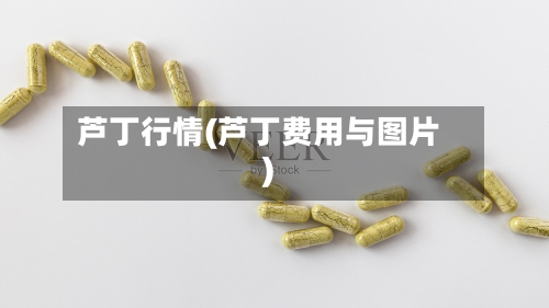 芦丁行情(芦丁费用与图片)