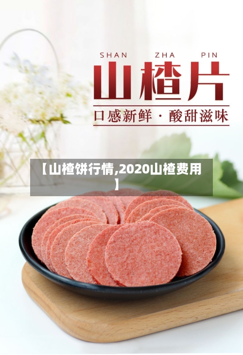 【山楂饼行情,2020山楂费用】-第2张图片