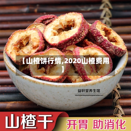 【山楂饼行情,2020山楂费用】