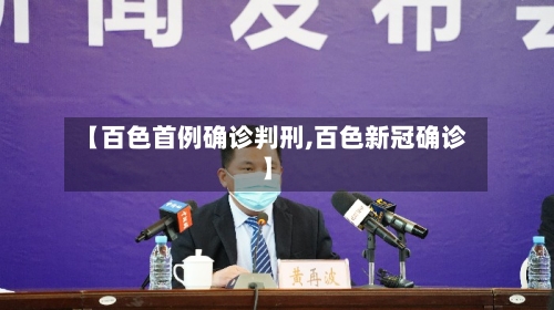 【百色首例确诊判刑,百色新冠确诊】-第2张图片
