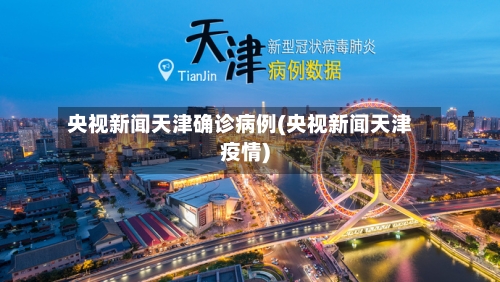 央视新闻天津确诊病例(央视新闻天津疫情)