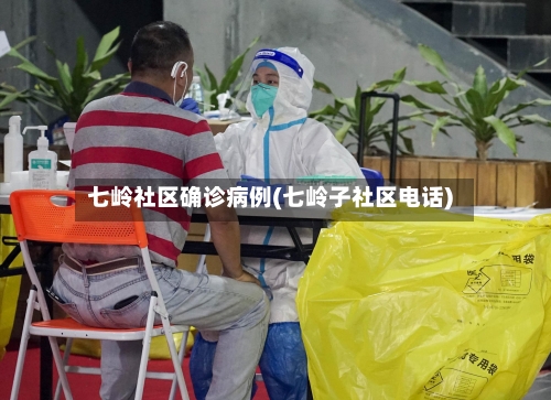 七岭社区确诊病例(七岭子社区电话)