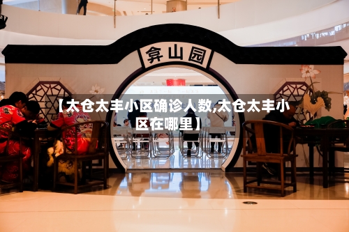 【太仓太丰小区确诊人数,太仓太丰小区在哪里】