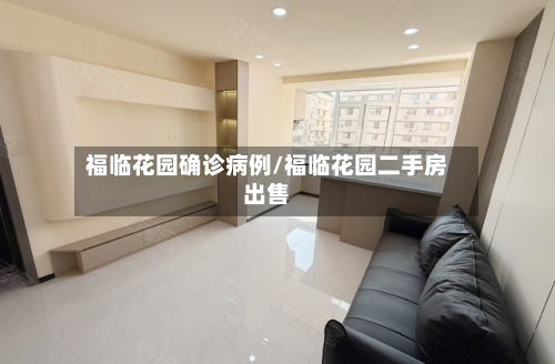 福临花园确诊病例/福临花园二手房出售-第2张图片