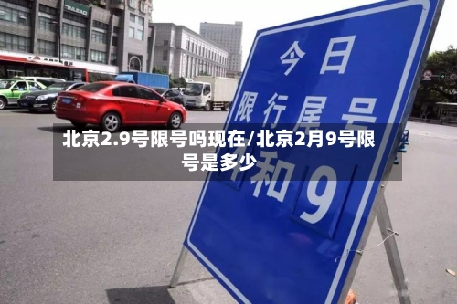 北京2.9号限号吗现在/北京2月9号限号是多少