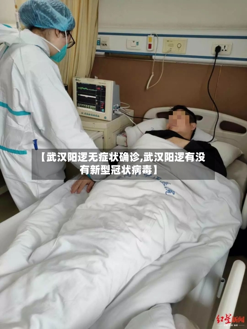 【武汉阳逻无症状确诊,武汉阳逻有没有新型冠状病毒】-第2张图片