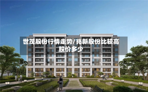 世茂股份行情走势/兆新股份比较高股价多少