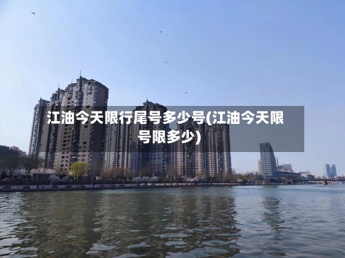 江油今天限行尾号多少号(江油今天限号限多少)