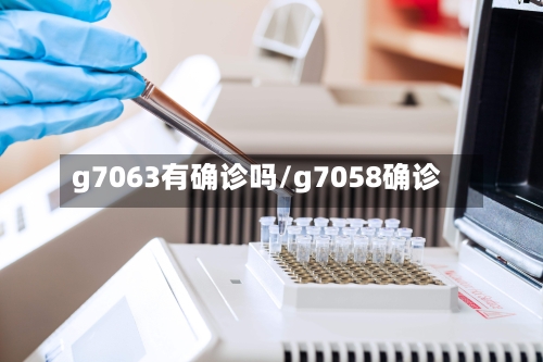 g7063有确诊吗/g7058确诊-第2张图片