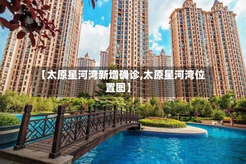 【太原星河湾新增确诊,太原星河湾位置图】