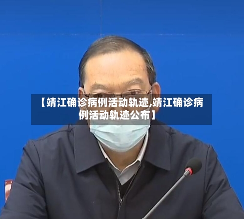 【靖江确诊病例活动轨迹,靖江确诊病例活动轨迹公布】