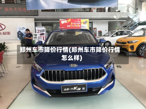 郑州车市降价行情(郑州车市降价行情怎么样)-第3张图片