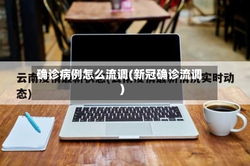 确诊病例怎么流调(新冠确诊流调)