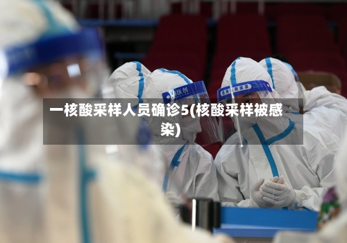 一核酸采样人员确诊5(核酸采样被感染)
