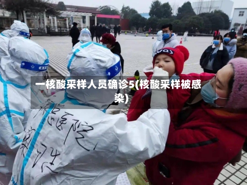 一核酸采样人员确诊5(核酸采样被感染)-第2张图片