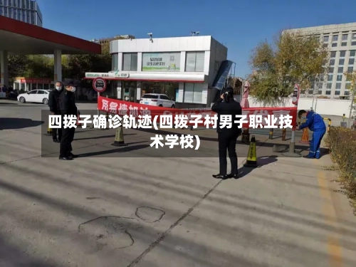 四拨子确诊轨迹(四拨子村男子职业技术学校)-第2张图片