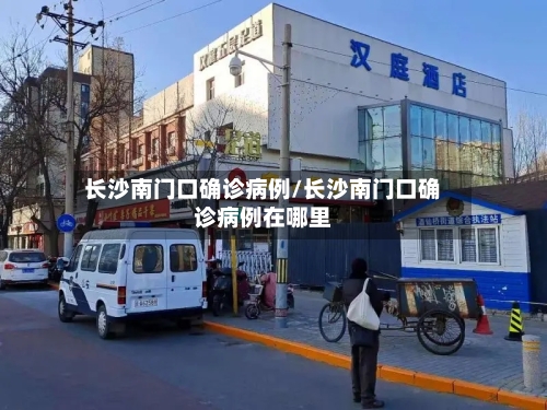 长沙南门口确诊病例/长沙南门口确诊病例在哪里