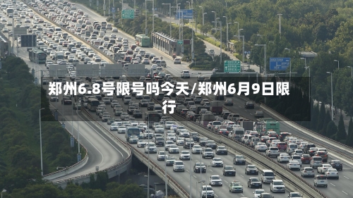 郑州6.8号限号吗今天/郑州6月9日限行-第2张图片