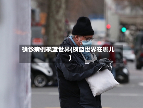 确诊病例枫蓝世界(枫蓝世界在哪儿)