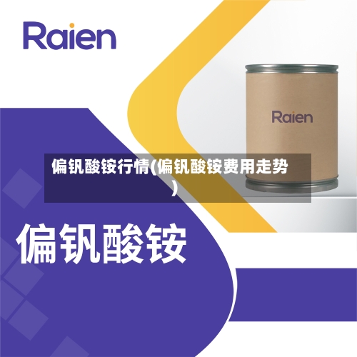 偏钒酸铵行情(偏钒酸铵费用走势)
