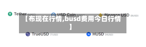 【布现在行情,busd费用今日行情】