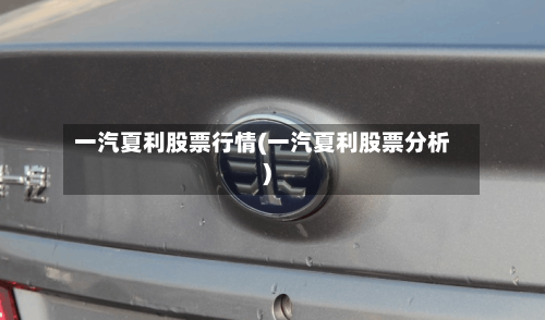 一汽夏利股票行情(一汽夏利股票分析)-第3张图片