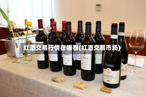 红酒交易行情在哪看(红酒交易市场)-第2张图片