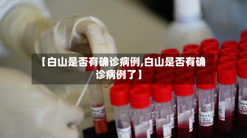 【白山是否有确诊病例,白山是否有确诊病例了】