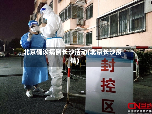 北京确诊病例长沙活动(北京长沙疫情)-第2张图片