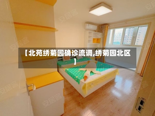 【北苑绣菊园确诊流调,绣菊园北区】