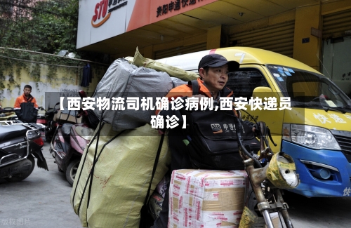 【西安物流司机确诊病例,西安快递员确诊】-第2张图片