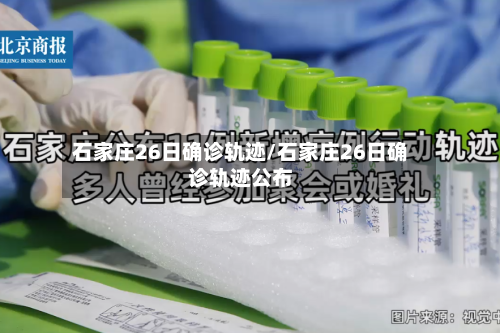 石家庄26日确诊轨迹/石家庄26日确诊轨迹公布