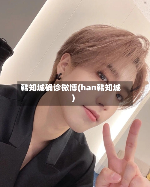 韩知城确诊微博(han韩知城)