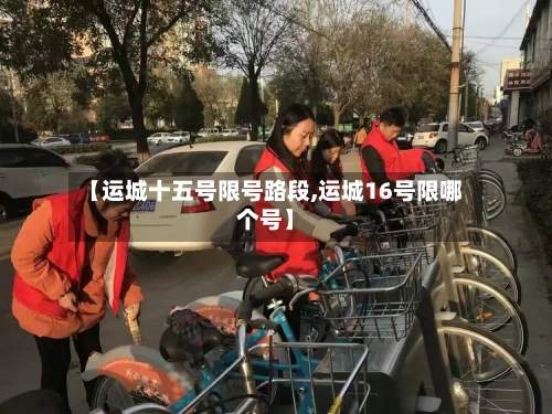 【运城十五号限号路段,运城16号限哪个号】-第2张图片