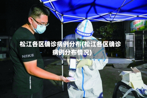 松江各区确诊病例分布(松江各区确诊病例分布情况)-第2张图片