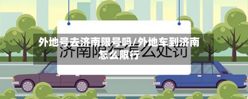 外地号去济南限号吗/外地车到济南怎么限行-第2张图片