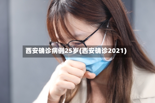西安确诊病例25岁(西安确诊2021)