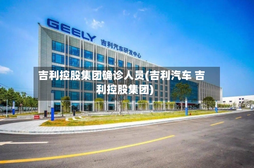 吉利控股集团确诊人员(吉利汽车 吉利控股集团)-第2张图片