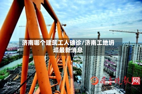 济南哪个建筑工人确诊/济南工地坍塌最新消息