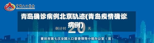 青岛确诊病例北京轨迹(青岛疫情确诊病例)