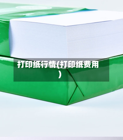 打印纸行情(打印纸费用)