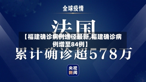 【福建确诊病例途径最新,福建确诊病例增至84例】-第3张图片