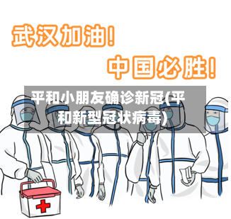 平和小朋友确诊新冠(平和新型冠状病毒)-第3张图片