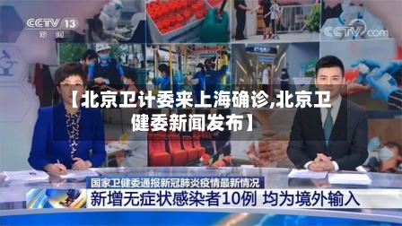 【北京卫计委来上海确诊,北京卫健委新闻发布】