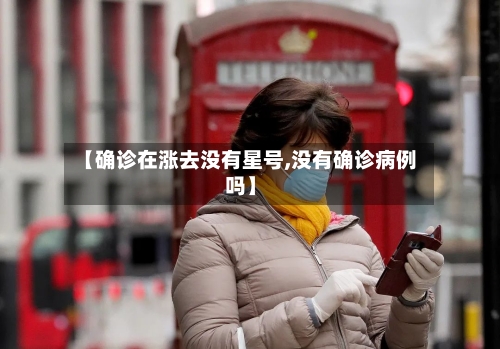 【确诊在涨去没有星号,没有确诊病例吗】