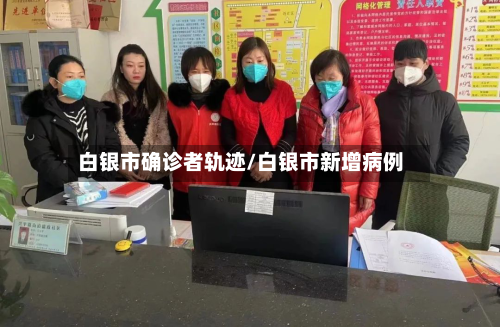 白银市确诊者轨迹/白银市新增病例-第2张图片