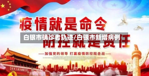 白银市确诊者轨迹/白银市新增病例-第3张图片