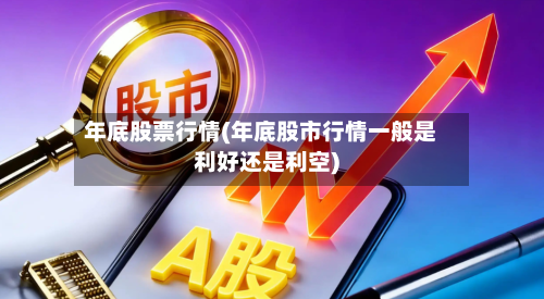 年底股票行情(年底股市行情一般是利好还是利空)